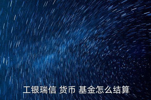  工銀瑞信 貨幣 基金怎么結算