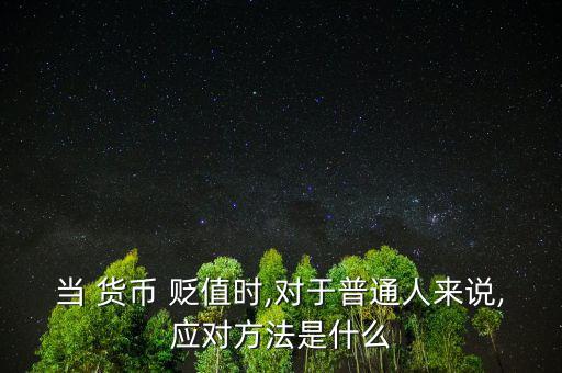 當(dāng) 貨幣 貶值時,對于普通人來說,應(yīng)對方法是什么