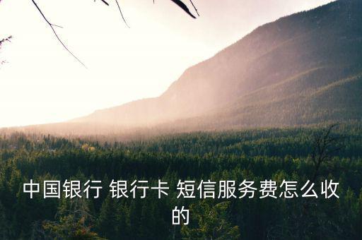 銀行卡短信業(yè)務(wù)怎么扣費(fèi)的,中國銀行行卡短信通知收費(fèi)每月2元