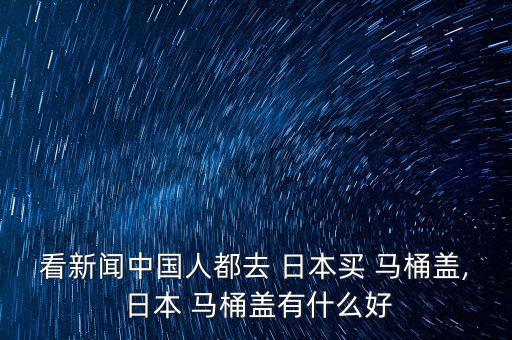 看新聞中國人都去 日本買 馬桶蓋, 日本 馬桶蓋有什么好