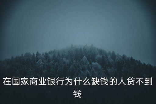 在國(guó)家商業(yè)銀行為什么缺錢的人貸不到錢