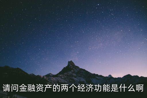 請(qǐng)問(wèn)金融資產(chǎn)的兩個(gè)經(jīng)濟(jì)功能是什么啊