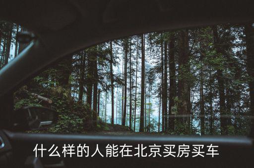 什么樣的人能在北京買(mǎi)房買(mǎi)車(chē)