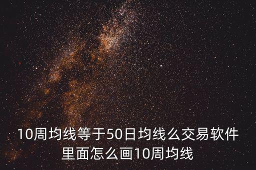 10周均線等于50日均線么交易軟件里面怎么畫10周均線