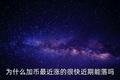 為什么加幣最近漲的很快近期能落嗎