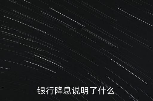 銀行降息說明了什么