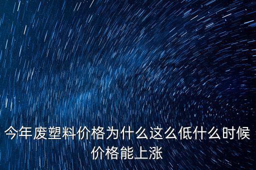 塑料價格什么時候漲價，2020年塑料能上漲嗎廢塑料下半年會漲嗎