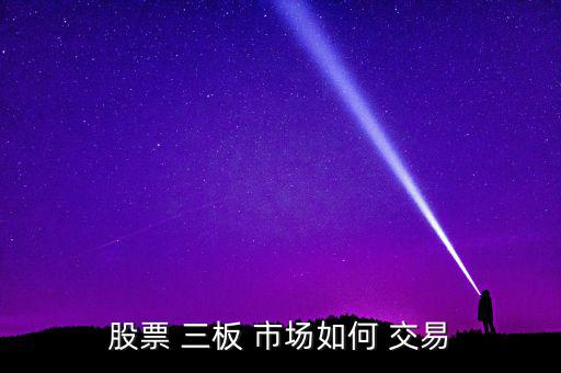 三板市場怎么交易,凈資產(chǎn)為負(fù)三板公司每周交易3次