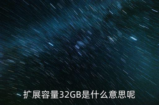 擴(kuò)展容量32GB是什么意思呢