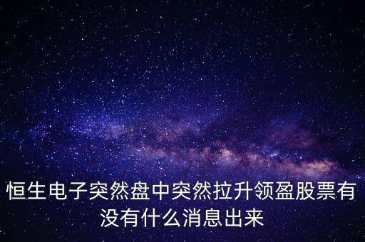 恒生電子為什么漲這么多，恒生電子突然盤中突然拉升領(lǐng)盈股票有沒有什么消息出來