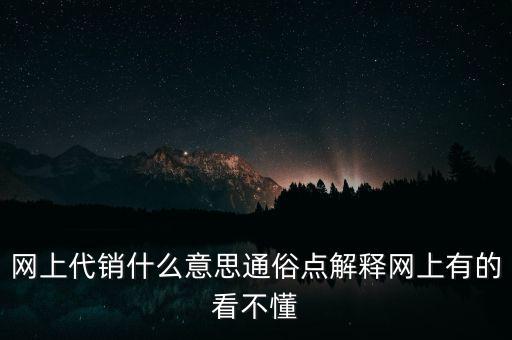 網(wǎng)上代銷什么意思通俗點(diǎn)解釋網(wǎng)上有的看不懂