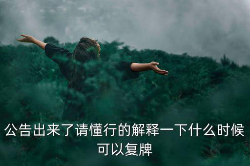 公告出來了請懂行的解釋一下什么時候可以復(fù)牌