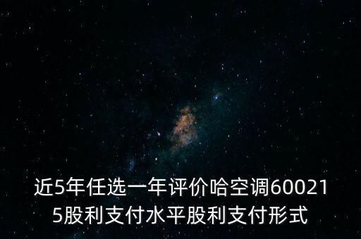 近5年任選一年評價(jià)哈空調(diào)600215股利支付水平股利支付形式