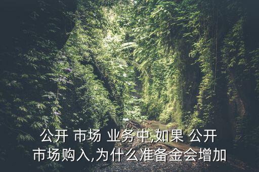  公開(kāi) 市場(chǎng) 業(yè)務(wù)中,如果 公開(kāi) 市場(chǎng)購(gòu)入,為什么準(zhǔn)備金會(huì)增加