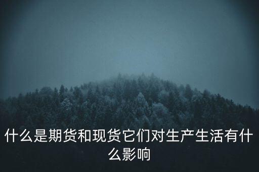 什么是期貨和現貨它們對生產生活有什么影響