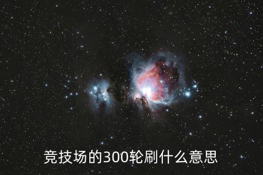 競(jìng)技場(chǎng)的300輪刷什么意思