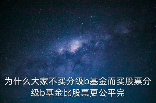 為什么大家不買分級b基金而買股票分級b基金比股票更公平完