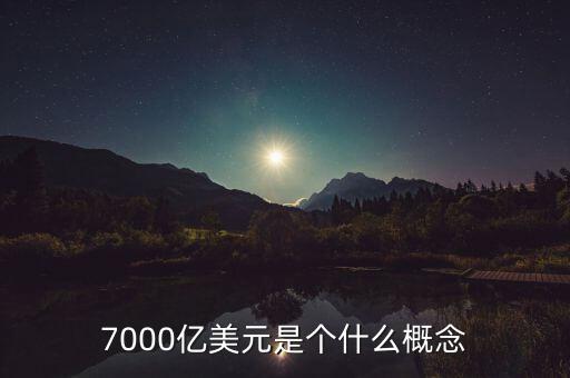 7000億美元是什么概念，7000億美元是個(gè)什么概念