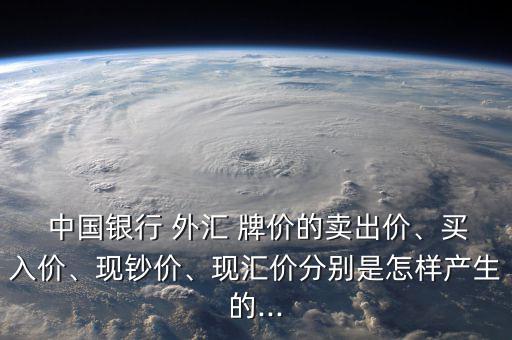  中國銀行 外匯 牌價的賣出價、買入價、現(xiàn)鈔價、現(xiàn)匯價分別是怎樣產(chǎn)生的...