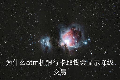 為什么atm機銀行卡取錢會顯示降級交易