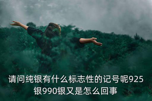 請問純銀有什么標志性的記號呢925銀990銀又是怎么回事