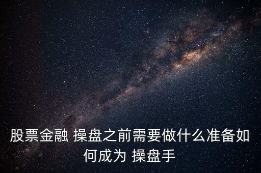 股票金融 操盤之前需要做什么準(zhǔn)備如何成為 操盤手