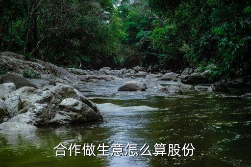 合作做生意怎么算股份