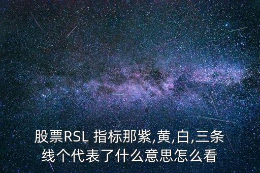 股票RSL 指標(biāo)那紫,黃,白,三條線(xiàn)個(gè)代表了什么意思怎么看