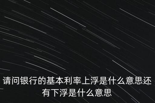 下浮利率什么意思，賣電器利率下浮是什么意思