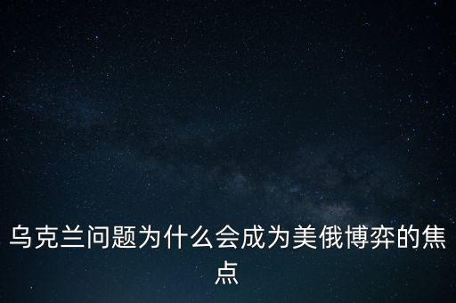 烏克蘭問(wèn)題為什么會(huì)成為美俄博弈的焦點(diǎn)