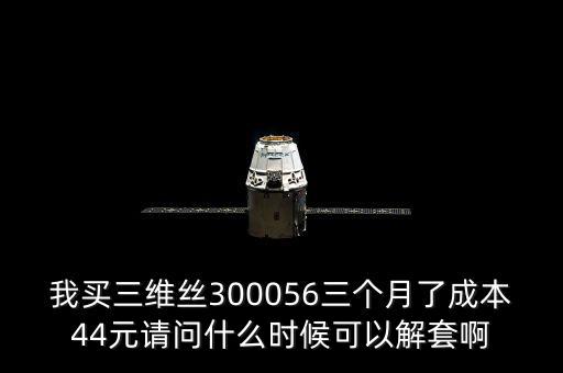 我買三維絲300056三個(gè)月了成本44元請問什么時(shí)候可以解套啊