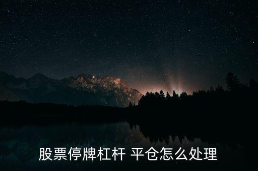 股票停牌杠桿 平倉(cāng)怎么處理