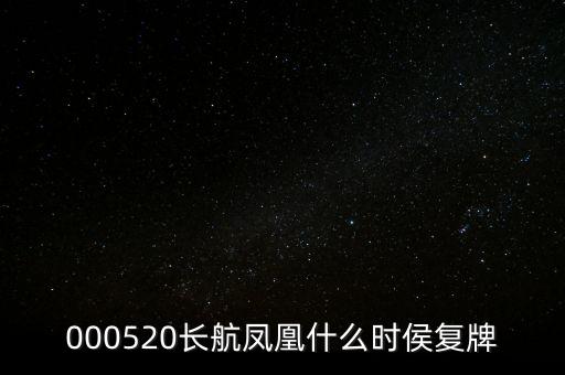 長航鳳凰什么時(shí)侯復(fù)牌，000520長航鳳凰什么時(shí)侯復(fù)牌