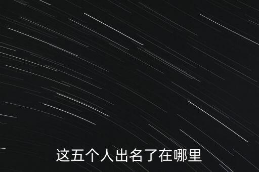 這五個人出名了在哪里