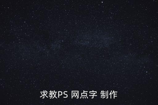 求教PS 網(wǎng)點字 制作