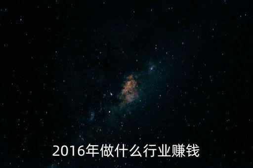 2016年做什么行業(yè)賺錢