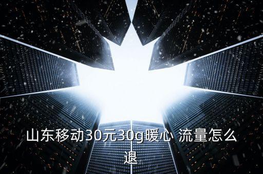 山東移動30元30g暖心 流量怎么退