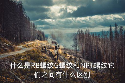 什么是RB螺紋G螺紋和NPT螺紋它們之間有什么區(qū)別