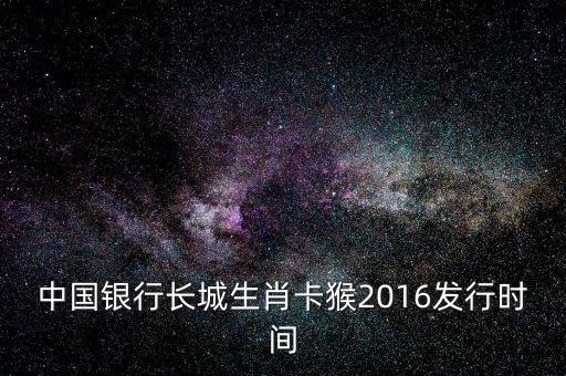 中國銀行長城生肖卡猴2016發(fā)行時(shí)間