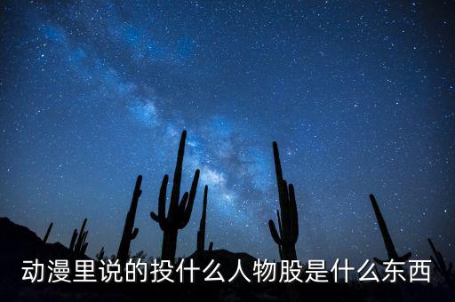 動漫里說的投什么人物股是什么東西