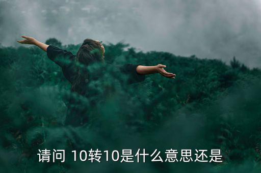 什么是10轉(zhuǎn)10送10，請(qǐng)問(wèn) 10轉(zhuǎn)10是什么意思還是