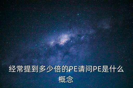 經常提到多少倍的PE請問PE是什么概念