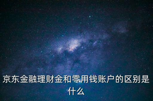 什么是理財金，京東金融理財金和零用錢賬戶的區(qū)別是什么