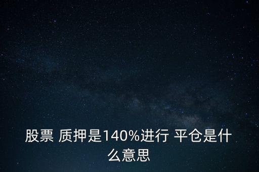 股票 質(zhì)押是140%進(jìn)行 平倉(cāng)是什么意思