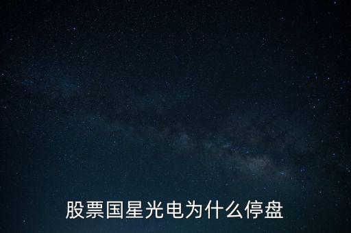 股票國(guó)星光電為什么停盤(pán)