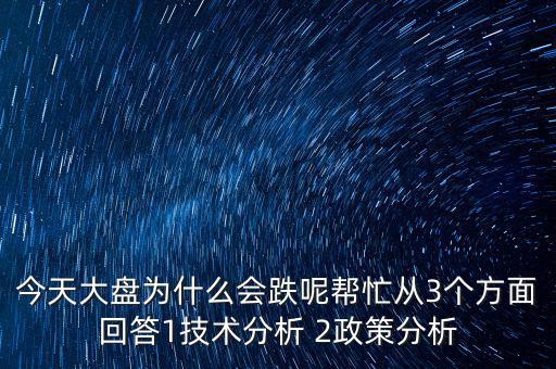 今天大盤為什么跌，今天大盤為什么會跌呢幫忙從3個方面回答1技術(shù)分析 2政策分析