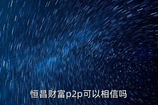 恒昌財富p2p可以相信嗎