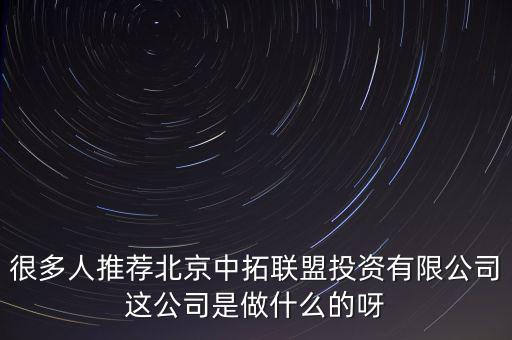 很多人推薦北京中拓聯(lián)盟投資有限公司這公司是做什么的呀