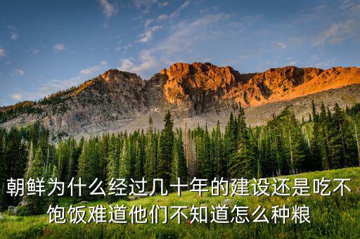 朝鮮為什么經(jīng)過(guò)幾十年的建設(shè)還是吃不飽飯難道他們不知道怎么種糧