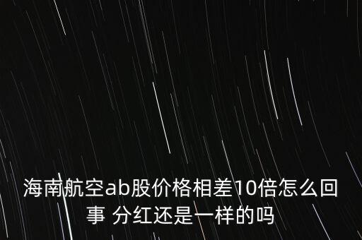 海南航空ab股價(jià)格相差10倍怎么回事 分紅還是一樣的嗎